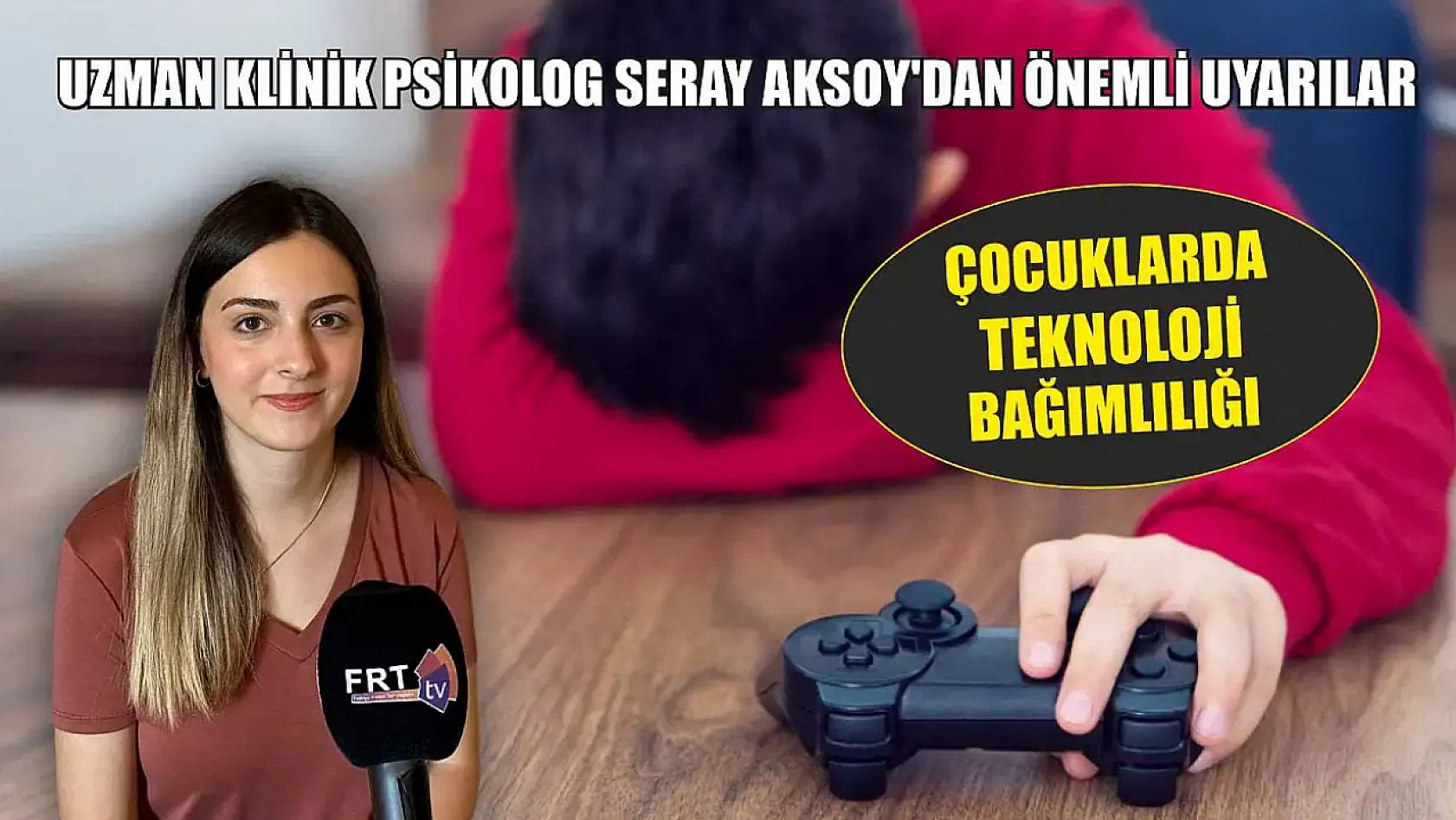 Çocuklarda teknoloji bağımlılığı Uzman Klinik Psikolog Seray Aksoy'dan önemli uyarılar