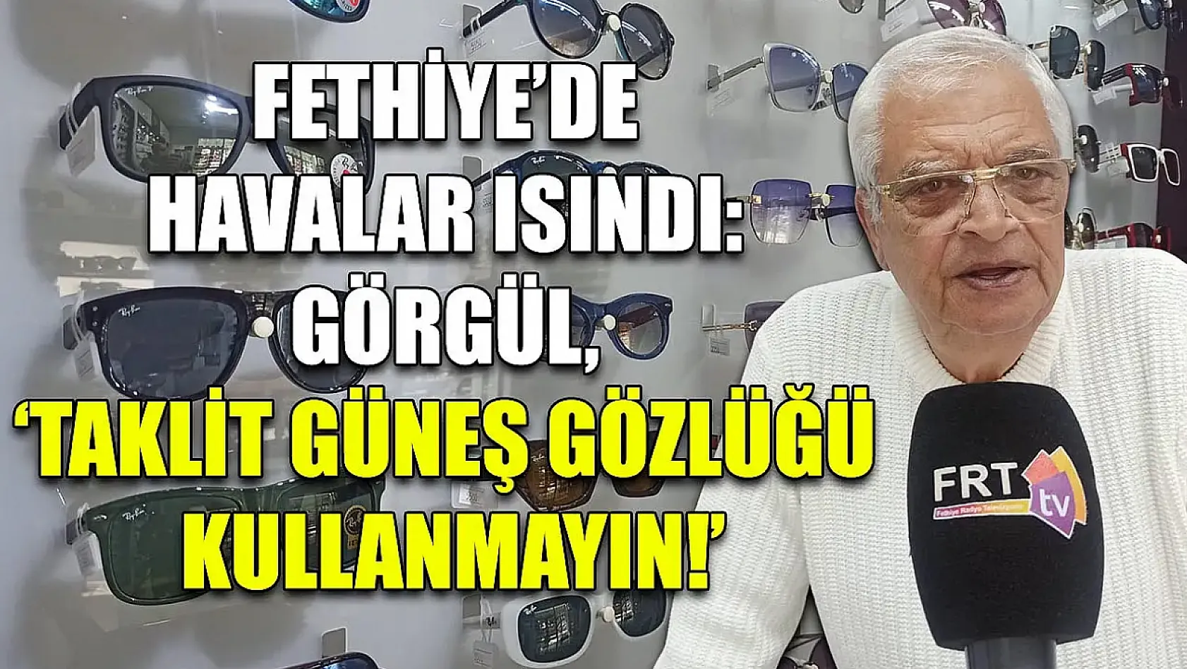 Fethiye'de havalar ısındı: Görgül, 'Taklit güneş gözlüğü kullanmayın!'