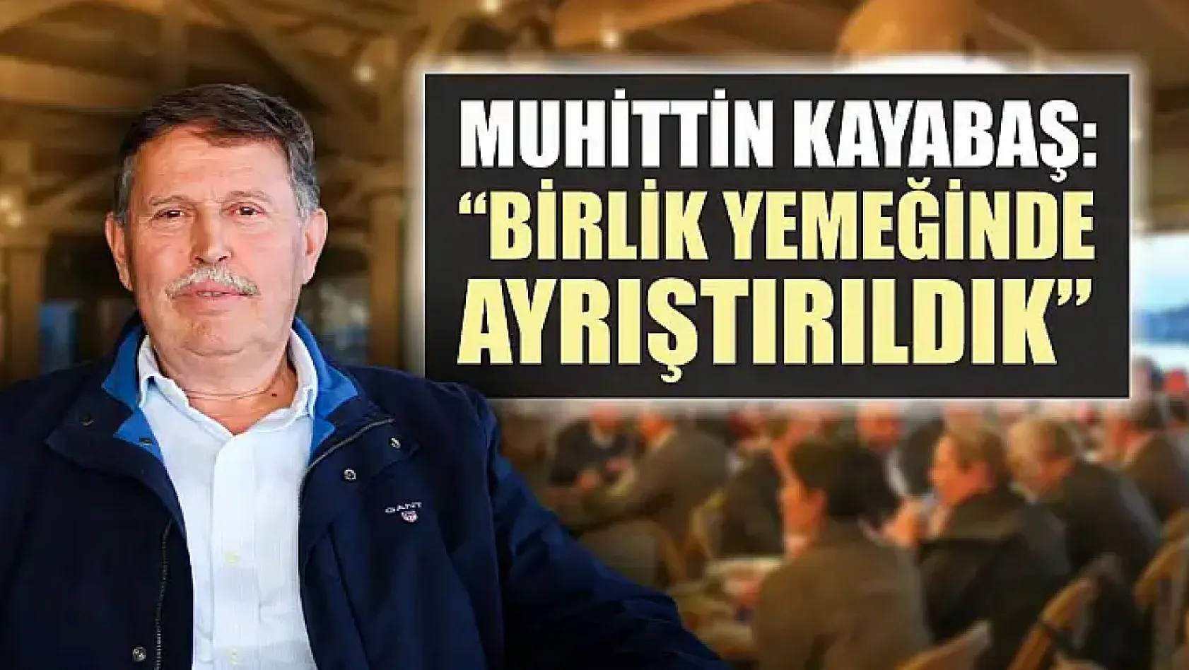 Muhittin Kayabaş: 'Birlik yemeğinde ayrıştırıldık'