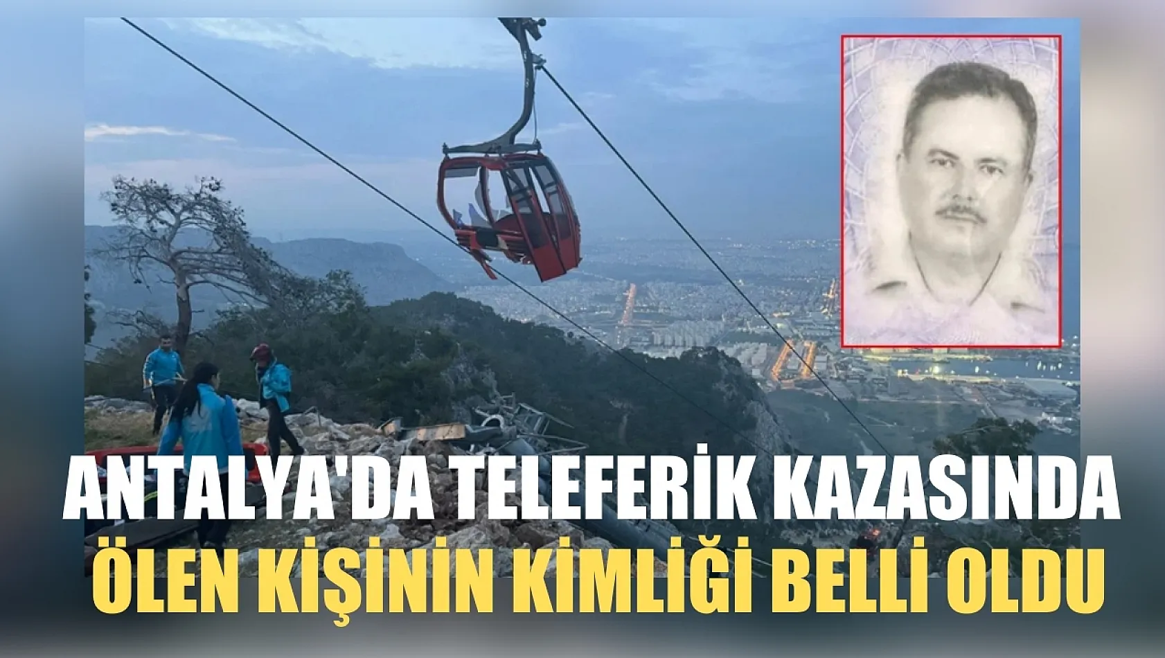 Antalya'da teleferik kazasında ölen kişinin kimliği belli oldu