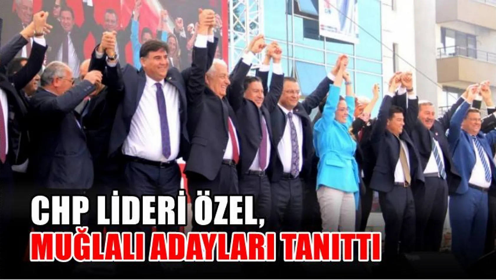 CHP Lideri Özel, Muğlalı Adayları Tanıttı