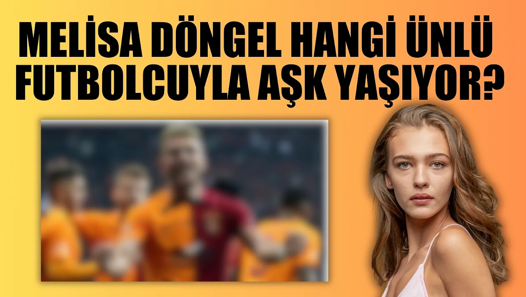 Melisa Döngel hangi ünlü futbolcuyla aşk yaşıyor?