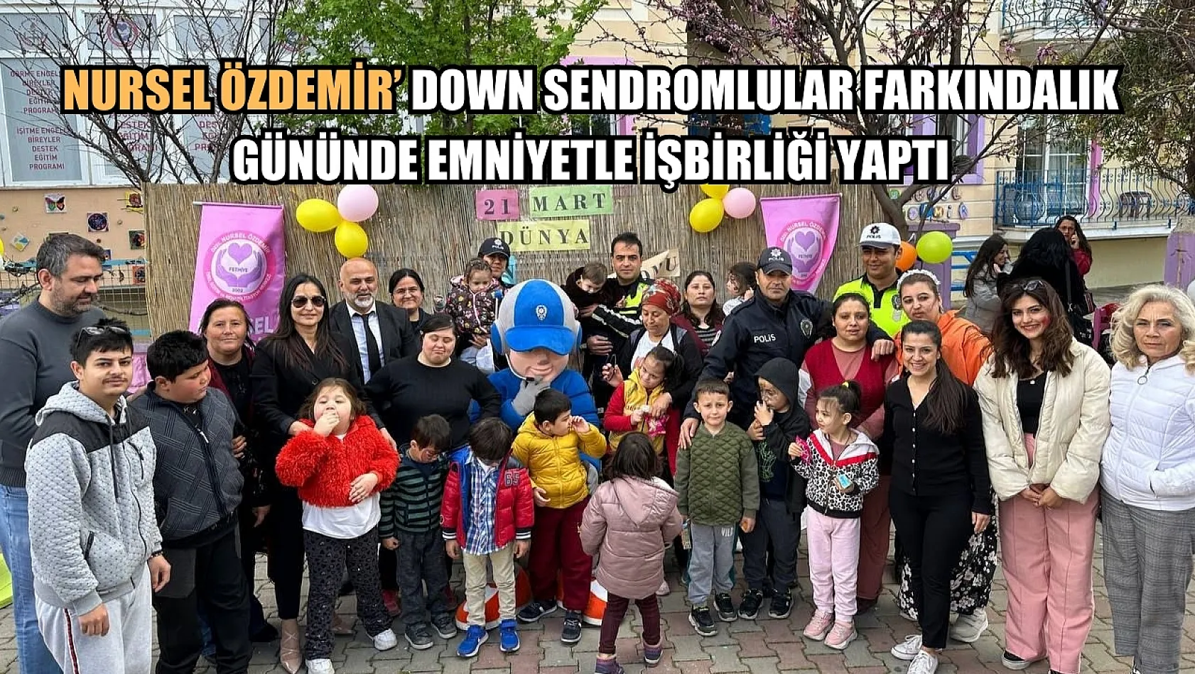 Nursel Özdemir' Down Sendromlular Farkındalık Gününde Emniyetle İşbirliği Yaptı