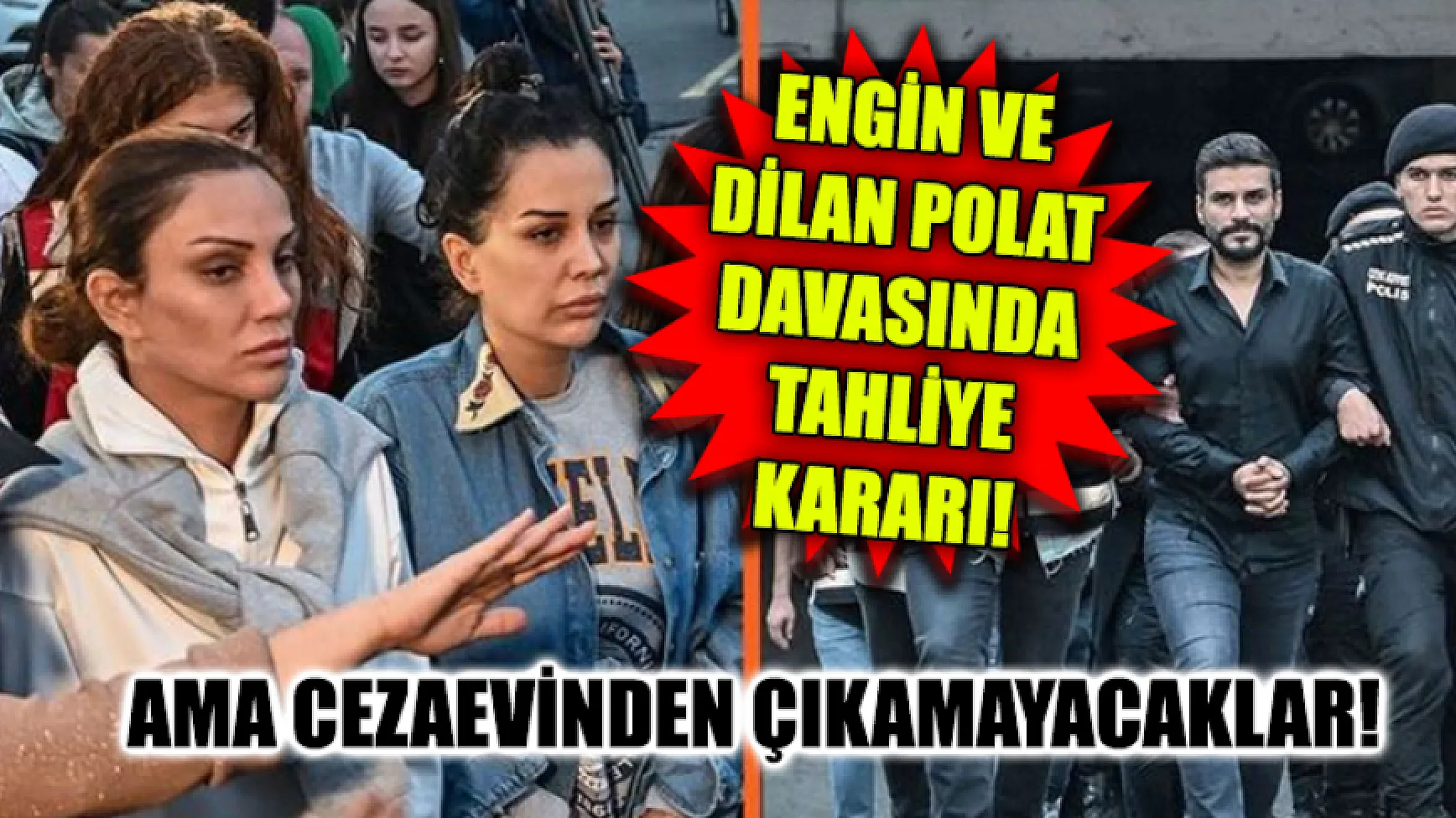Engin ve Dilan Polat davasında tahliye kararı! Ama cezaevinden çıkamayacaklar!