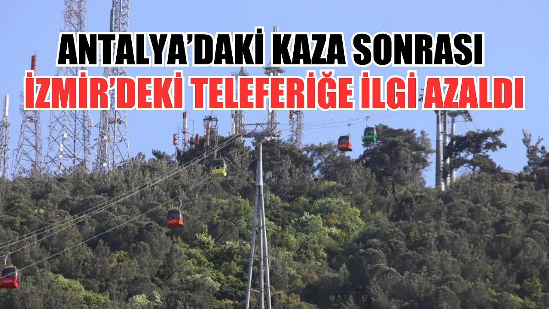 Antalya'daki kaza sonrası İzmir'deki teleferiğe ilgi azaldı