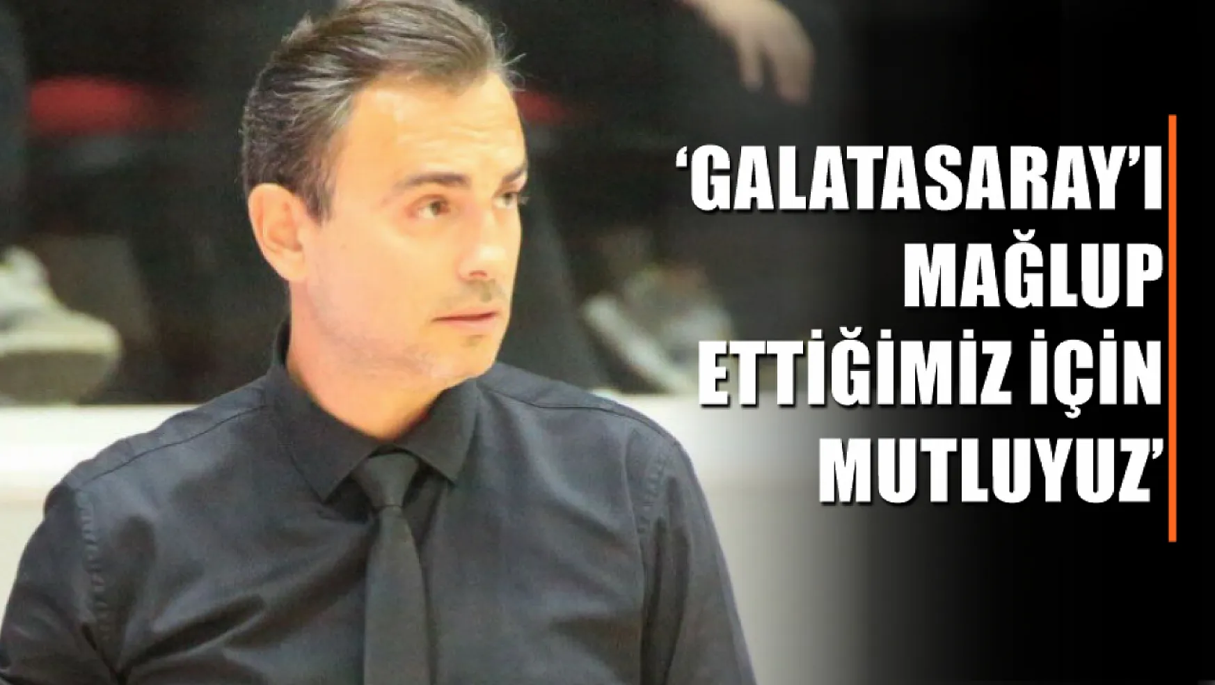 Arslan, 'Galatasaray'ı mağlup ettiğimiz için mutluyuz'