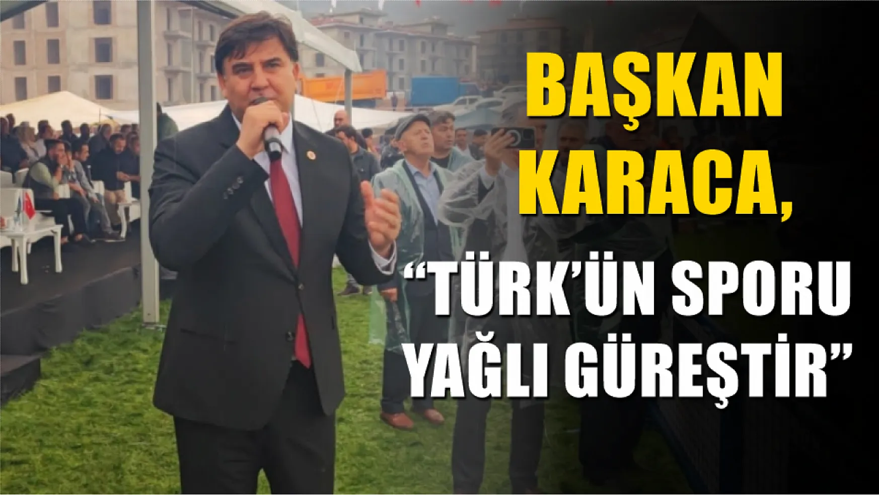 Başkan Karaca, 'Türk'ün Sporu Yağlı Güreştir'