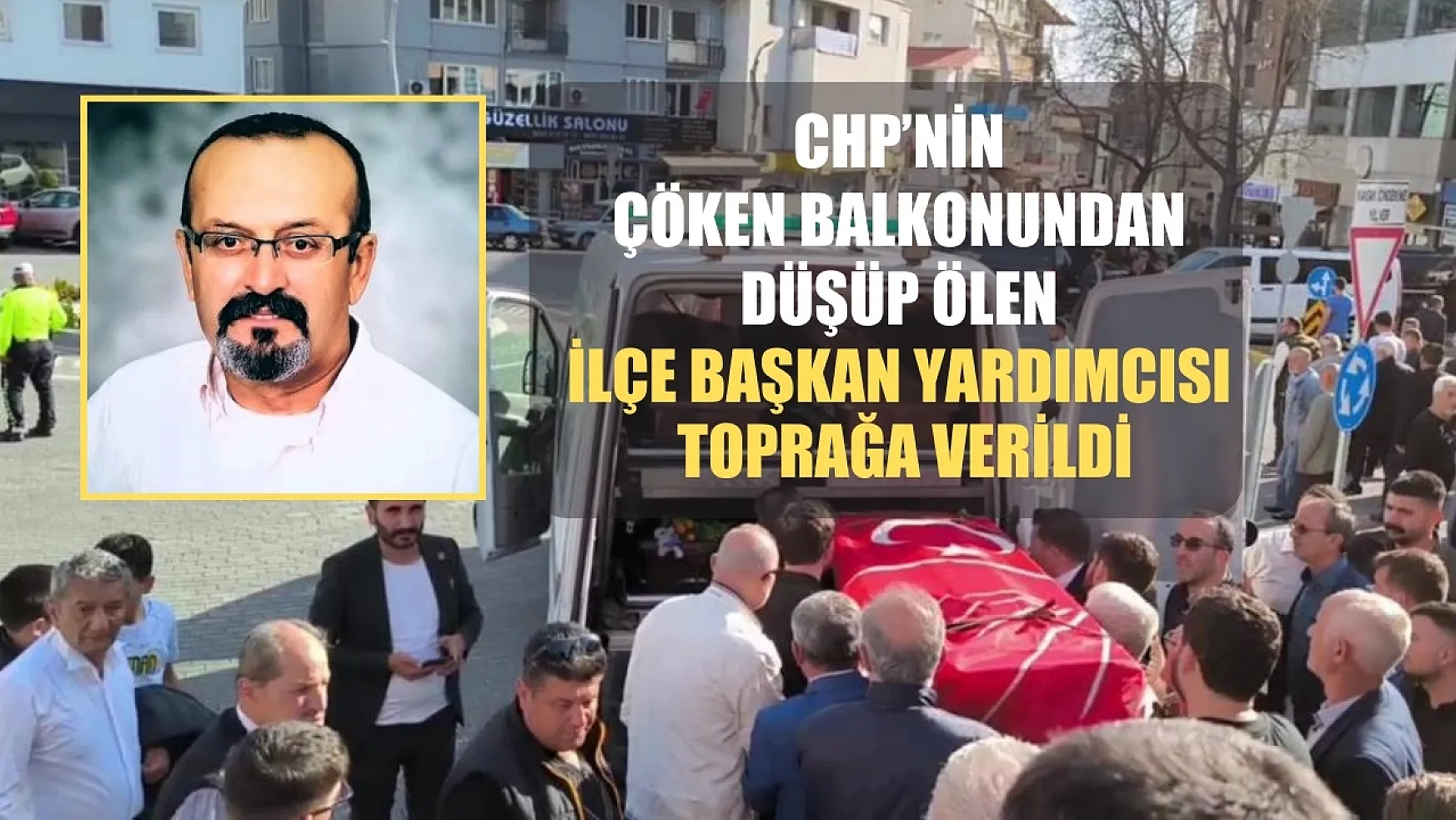 CHP'nin çöken balkonundan düşüp ölen ilçe başkan yardımcısı toprağa verildi