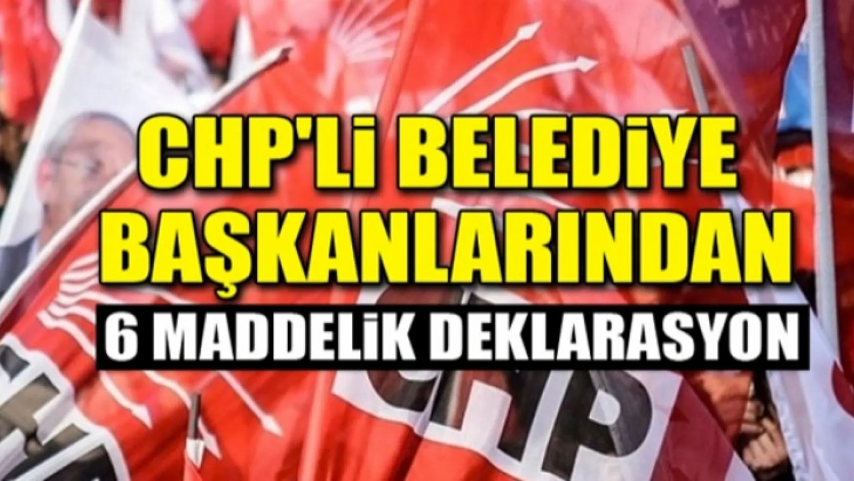 CHP'li Belediye Başkanları'ndan 6 Maddelik Deklarasyon