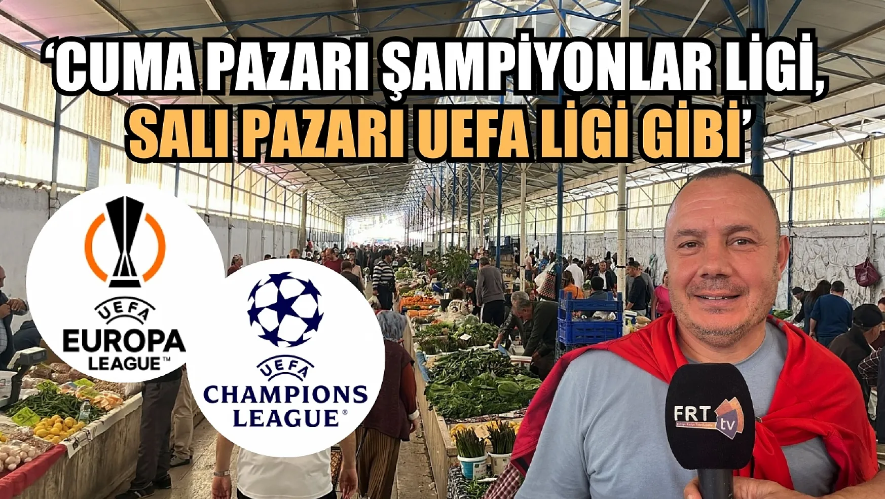'Fethiye Cuma Pazarı Şampiyonlar Ligi, Salı Pazarı UEFA Ligi Gibi'