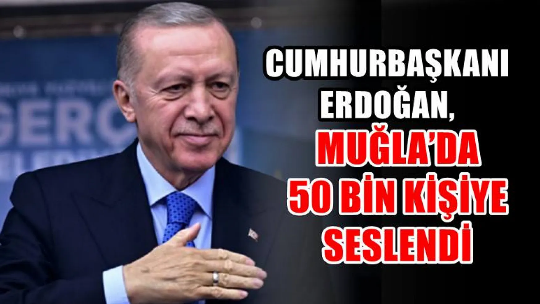 Cumhurbaşkanı Erdoğan, Muğla'da 50 Bin Kişiye Seslendi