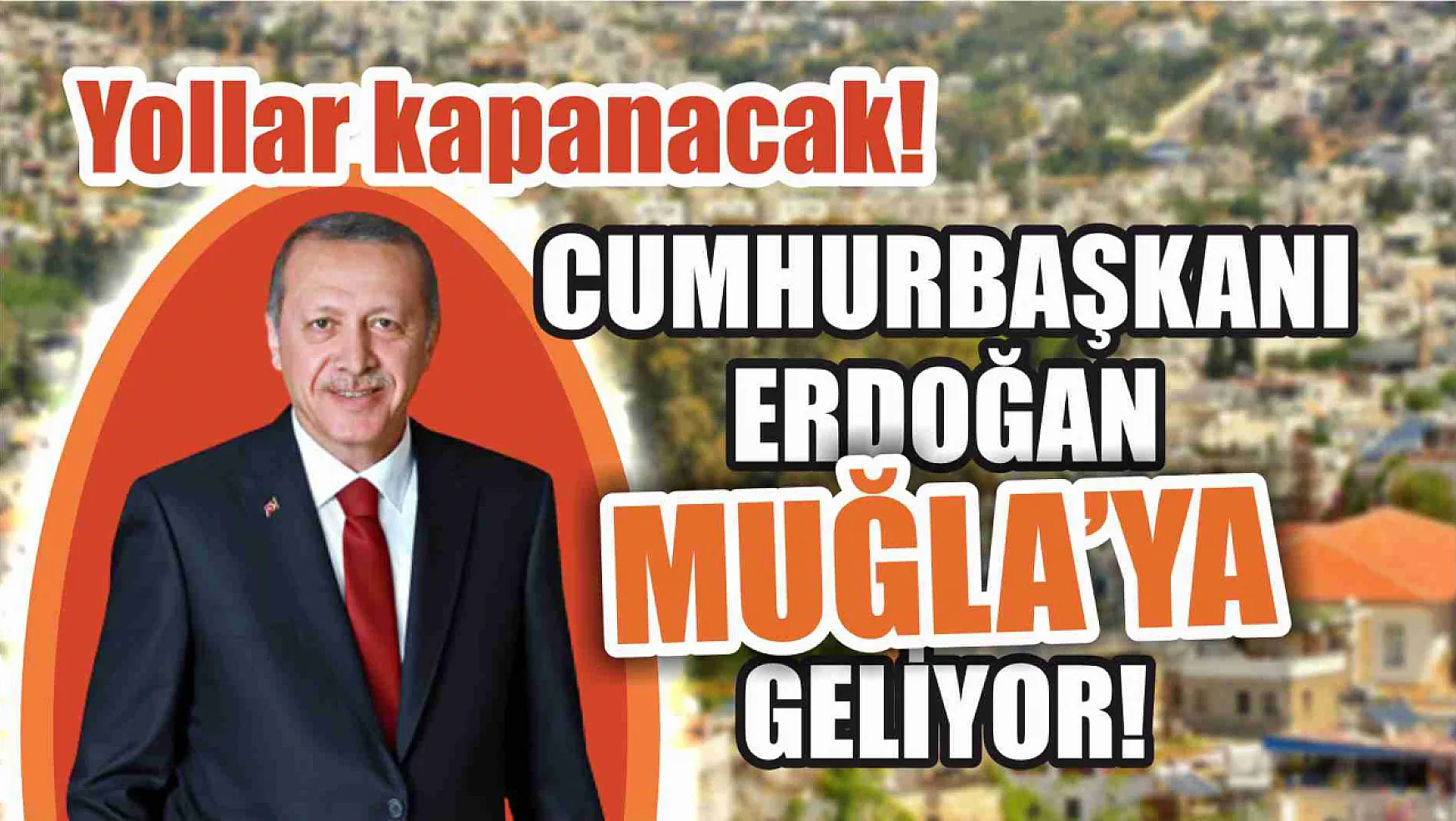 Cumhurbaşkanı Erdoğan Muğla'ya geliyor! Yollar kapanacak!