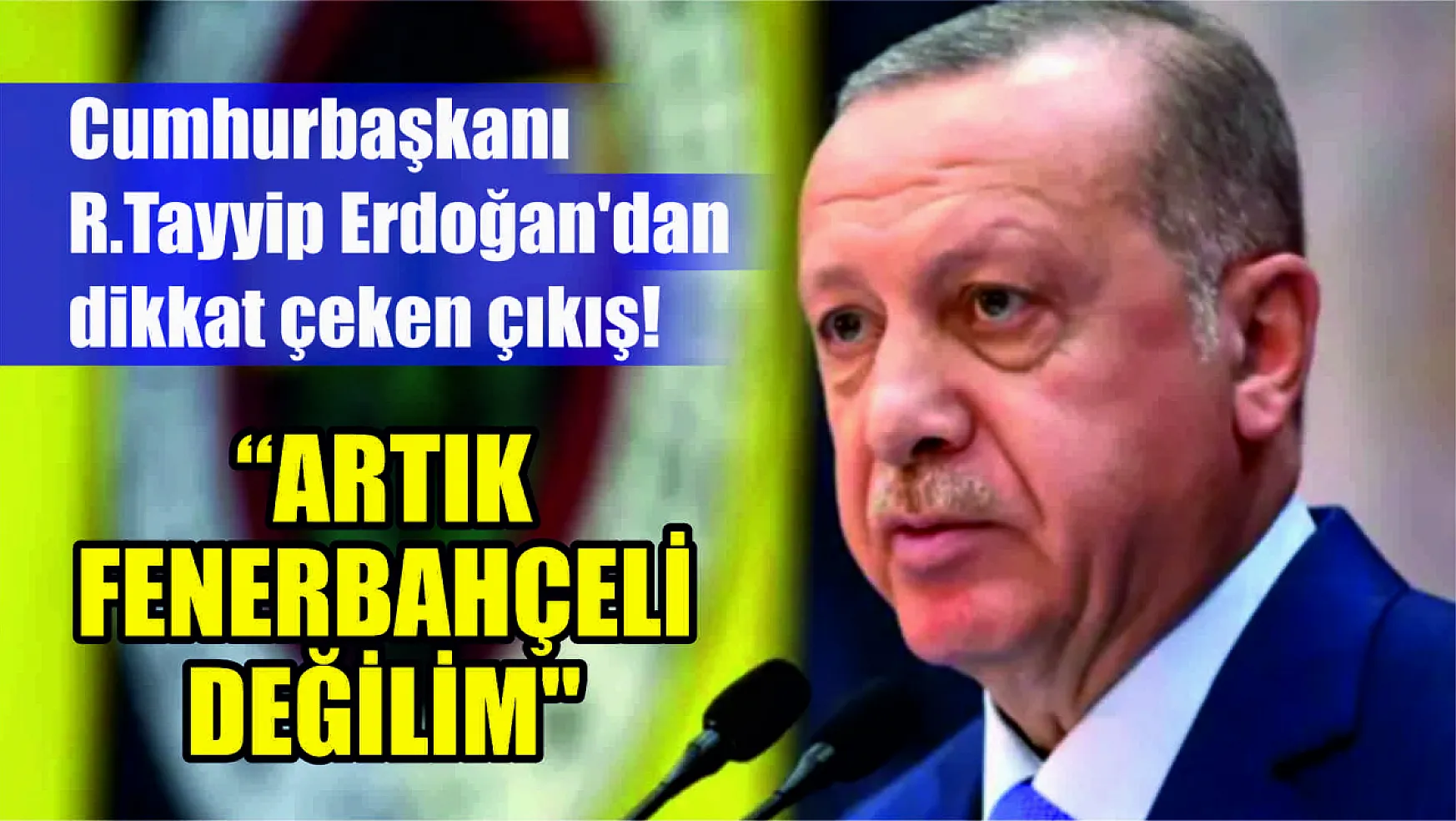 Cumhurbaşkanı Recep Tayyip Erdoğan'dan dikkat çeken çıkış! 'Artık Fenerbahçeli değilim'