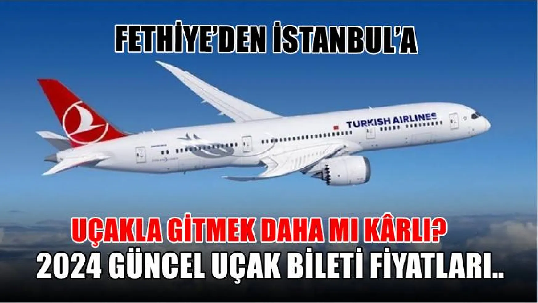 Fethiye'den İstanbul'a uçakla mı otobüsle mi gitmek daha mantıklı? Fiyatlar sizleri çok şaşırtacak! 2024 güncel uçak bileti fiyatları..
