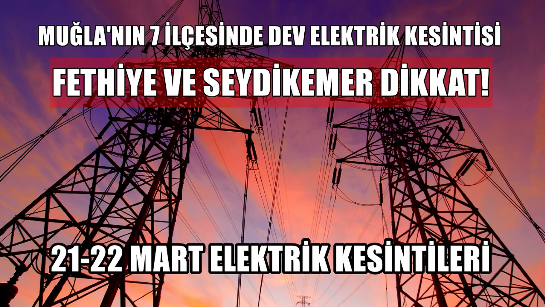 Fethiye ve Seydikemer dahil Muğla'nın 7 ilçesinde elektrik kesintisi! 21-22 Mart elektrik kesintisi detaylar..