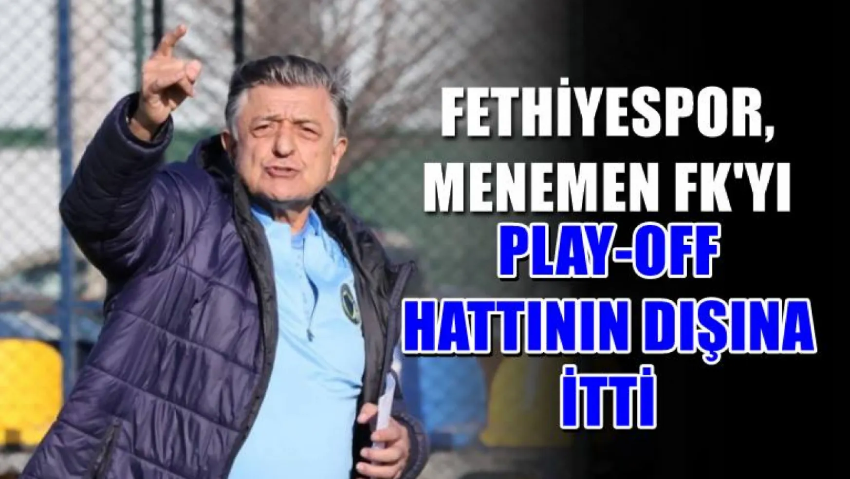 Fethiyespor, Menemen FK'yı Play-Off Hattının Dışına İtti