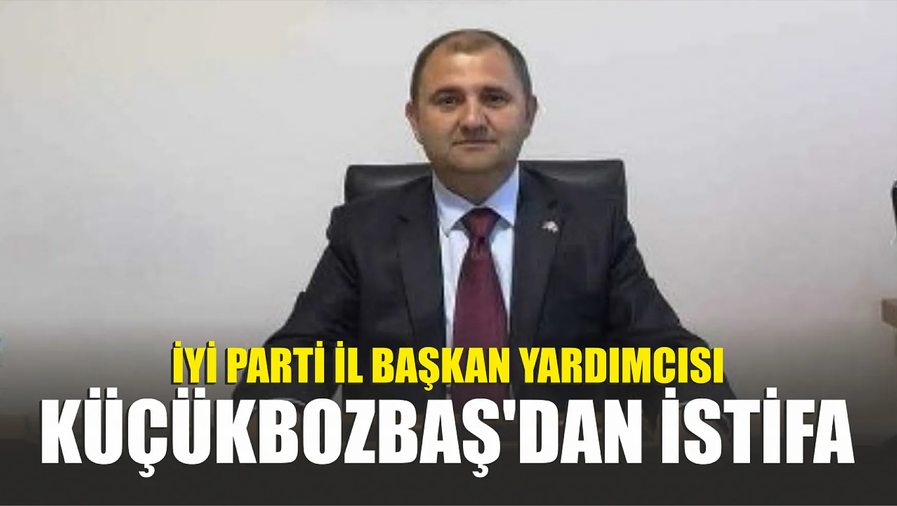 İYİ Parti İl Başkan Yardımcısı Küçükbozbaş'dan istifa