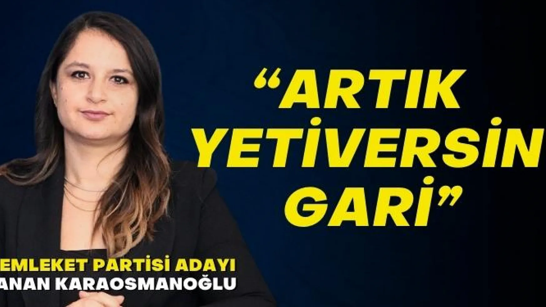 Milletvekili adayı Karaosmanoğlu 'Artık yetiversin gari' 