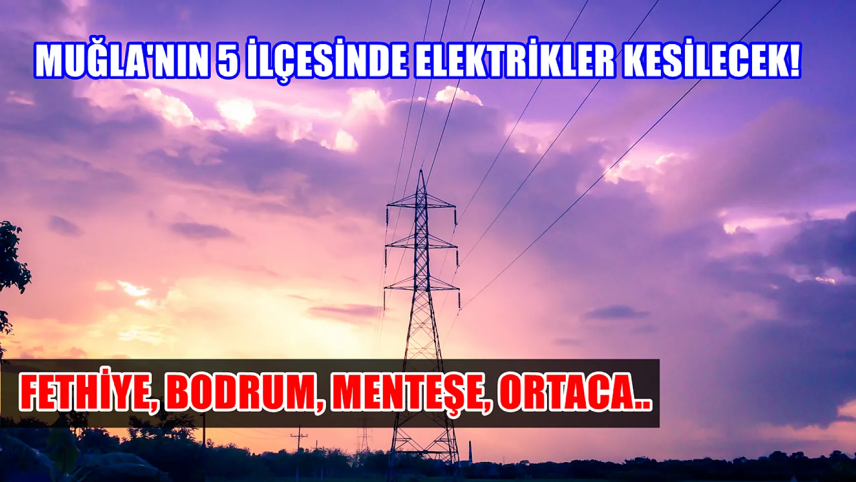 Muğla'nın 5 ilçesinde elektrikler kesilecek! Fethiye, Bodrum, Menteşe, Ortaca..