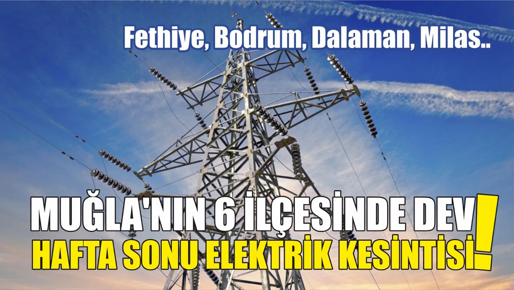 Muğla'nın 6 ilçesinde dev hafta sonu elektrik kesintisi! Fethiye, Bodrum, Dalaman, Milas..