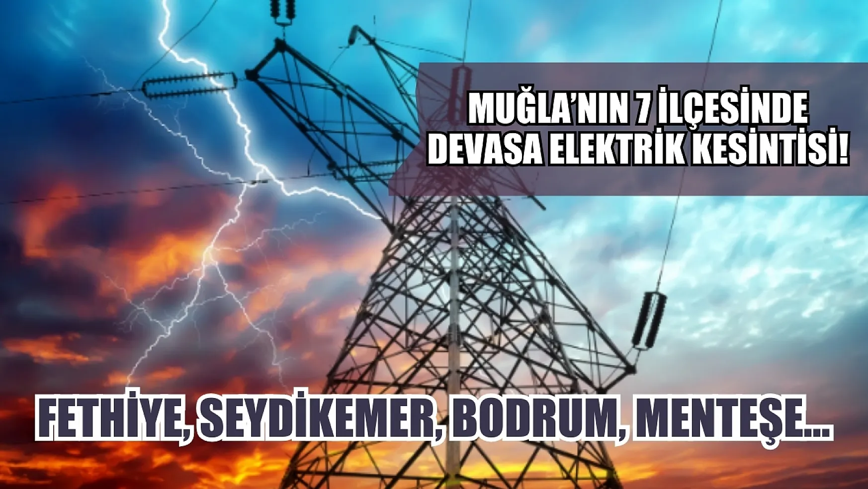 Muğla'nın 7 ilçesinde devasa elektrik kesintisi! Fethiye, Seydikemer, Bodrum, Menteşe…