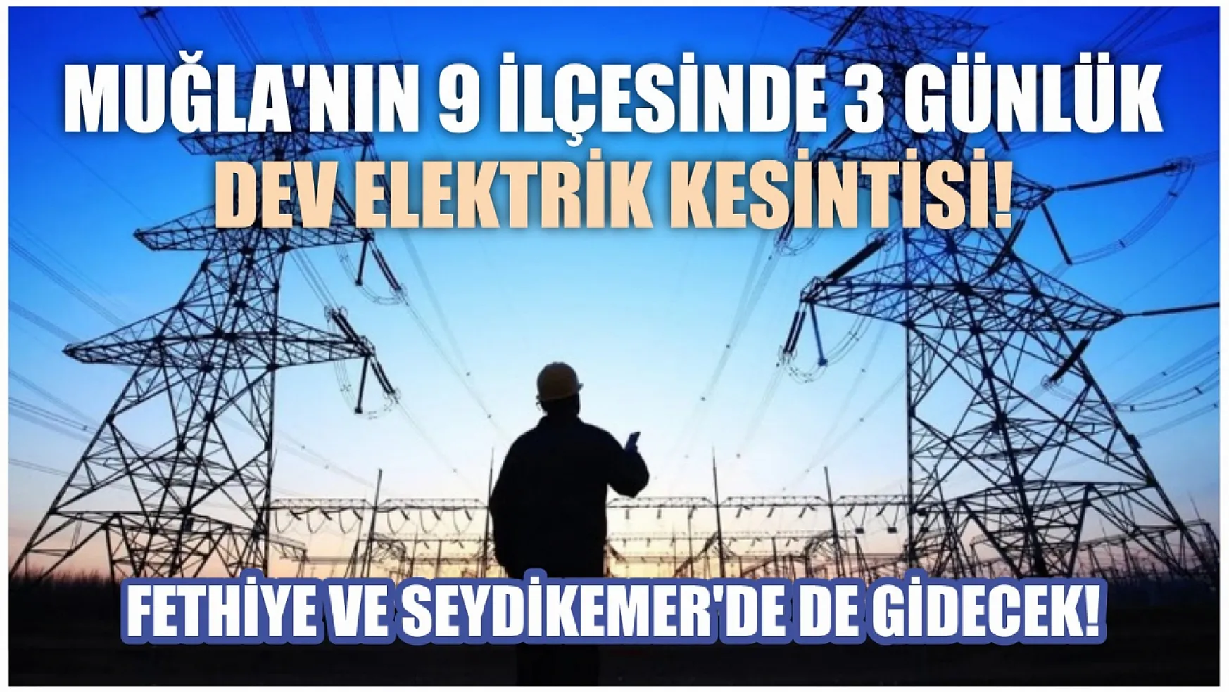 Muğla'nın 9 ilçesinde 3 günlük dev elektrik kesintisi! Fethiye ve Seydikemer'de de gidecek! 13-14-15 Mart elektrik kesintisi detaylar..