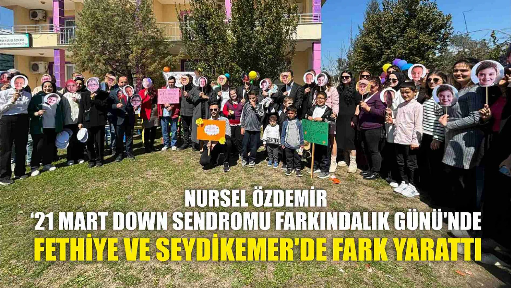 Nursel Özdemir '21 Mart Down Sendromu Farkındalık Günü'nde Fethiye ve Seydikemer'de Fark Yarattı