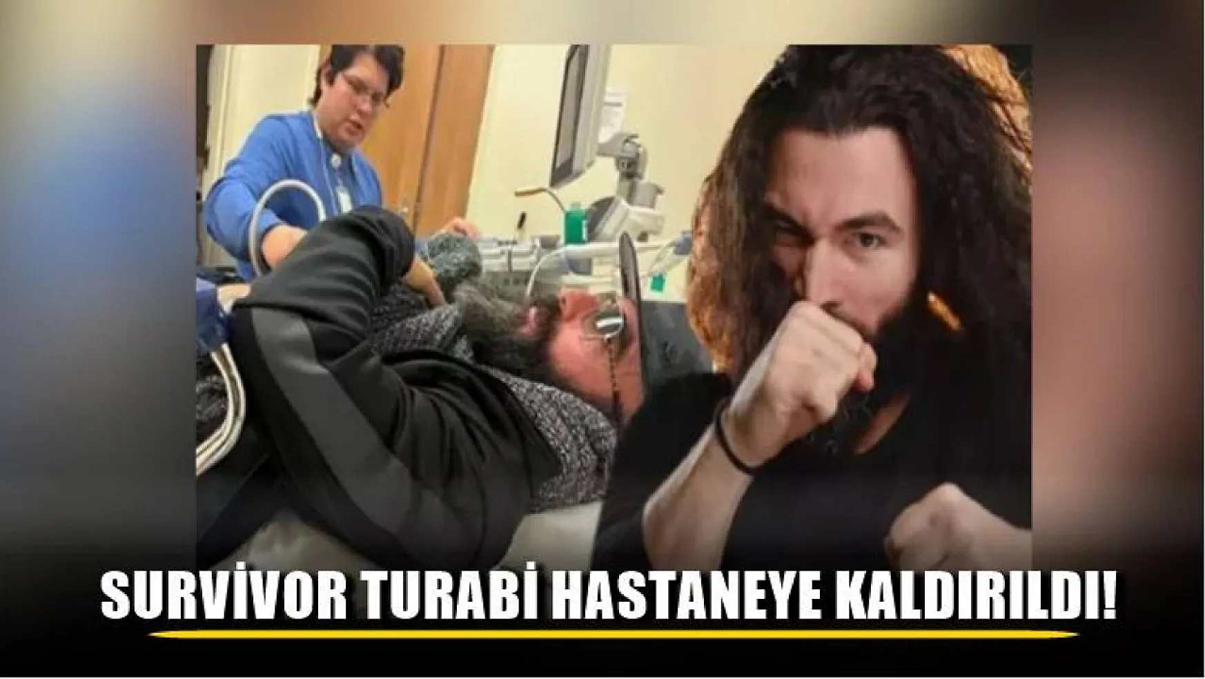 Survivor Turabi hastaneye kaldırıldı!