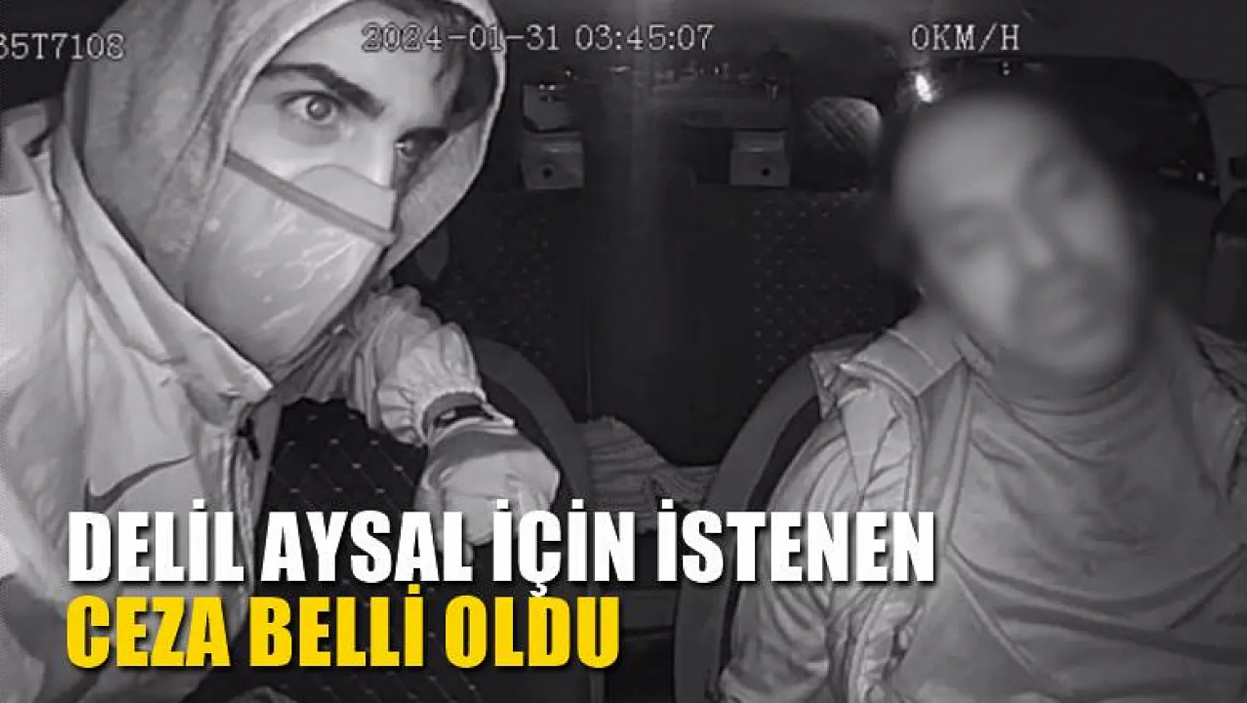 Taksici cinayetindeki cinayet zanlısı Delil Aysal için istenen ceza belli oldu