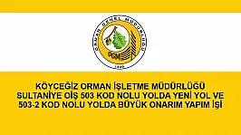 KÖYCEĞİZ ORMAN İŞLETME MÜDÜRLÜĞÜ SULTANİYE OİŞ 503 KOD NOLU YOLDA YENİ YOL VE 503-2 KOD NOLU YOLDA BÜYÜK ONARIM YAPIM İŞİ