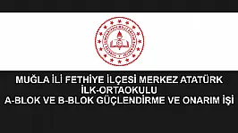 MUĞLA İLİ FETHİYE İLÇESİ MERKEZ ATATÜRK İLK-ORTAOKULU A-BLOK VE B-BLOK GÜÇLENDİRME VE ONARIM İŞİ