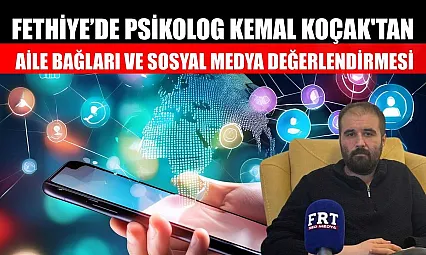 Fethiye'de Psikolog Kemal Koçak'tan, aile bağları ve sosyal medya değerlendirmesi
