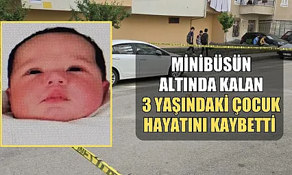 Minibüsün altında kalan 3 yaşındaki çocuk hayatını kaybetti