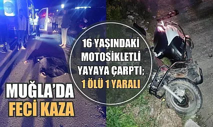 Muğla'da feci kaza, 16 yaşındaki motosikletli yayaya çarptı 1 ölü 1 yaralı
