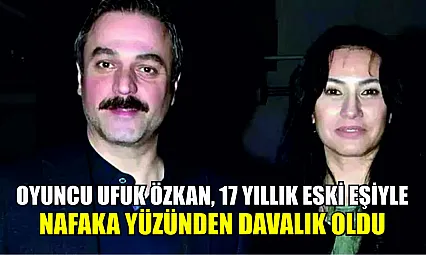 Oyuncu Ufuk Özkan, 17 yıllık eski eşiyle nafaka yüzünden davalık oldu