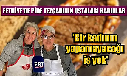 Fethiye'de pide tezgahının ustaları kadınlar: 'Bir kadının yapamayacağı iş yok'