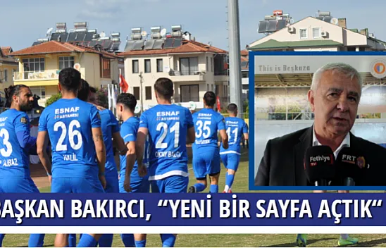 BAŞKAN BAKIRCI, 'YENİ BİR SAYFA AÇTIK'