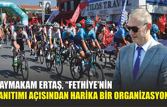 Kaymakam Ertaş, 'Fethiye'nin tanıtımı açısından harika bir organizasyon'