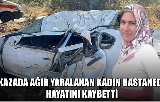Kazada ağır yaralanan kadın hastanede hayatını kaybetti