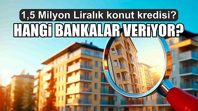 1,5 Milyon Liralık konut kredisi? Hangi bankalar veriyor?