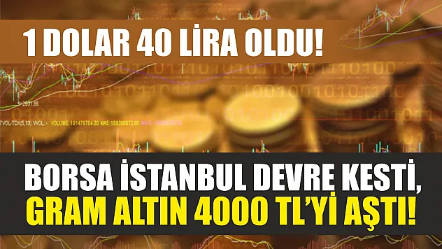 1 Dolar 40 Lira Oldu! Borsa İstanbul Devre Kesti, Gram Altın 4000 TL'yi Aştı!