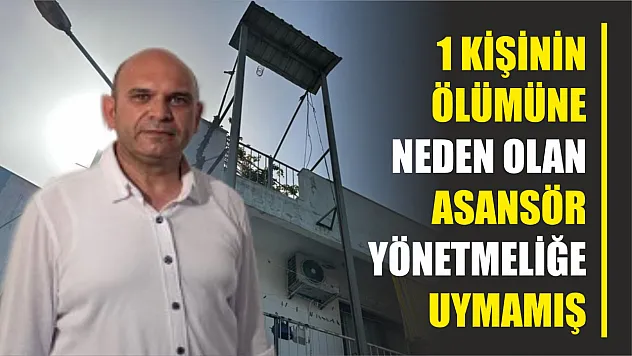 1 kişinin ölümüne neden olan asansör yönetmeliğe uymamış