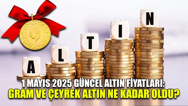 1 Mayıs 2025 Güncel Altın Fiyatları: Gram ve Çeyrek Altın Ne Kadar Oldu