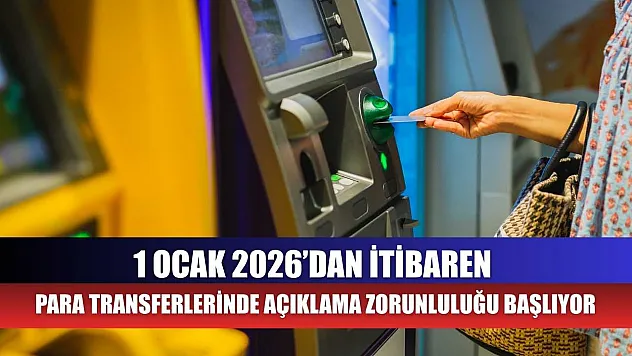 1 Ocak 2026'dan itibaren para transferlerinde açıklama zorunluluğu başlıyor