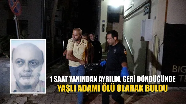 1 saat yanından ayrıldı, geri döndüğünde yaşlı adamı ölü olarak buldu