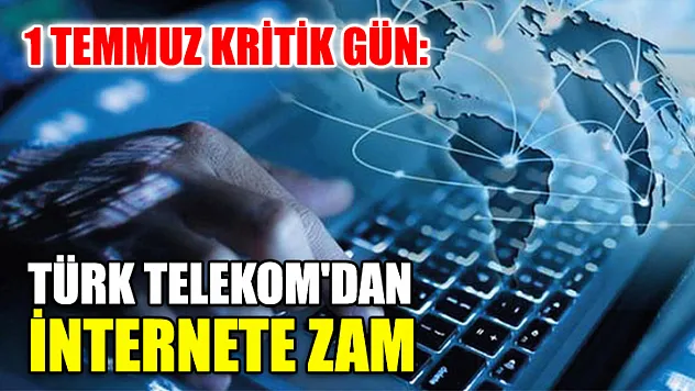 1 Temmuz Kritik Gün: Türk Telekom'dan İnternete Zam