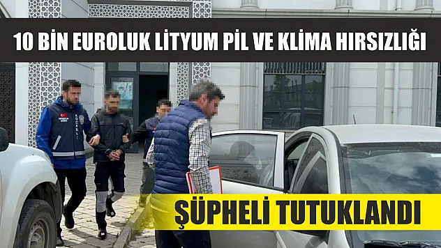 10 bin euroluk lityum pil ve klima hırsızlığı: Şüpheli tutuklandı