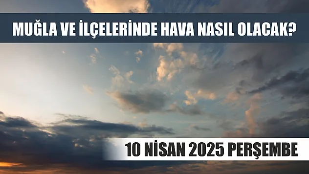 10 Nisan 2025 Perşembe Muğla ve İlçelerinde hava nasıl olacak?