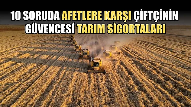 10 soruda afetlere karşı çiftçinin güvencesi tarım sigortaları