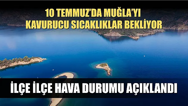 10 Temmuz'da Muğla'yı Kavurucu Sıcaklıklar Bekliyor: İlçe İlçe Hava Durumu Açıklandı